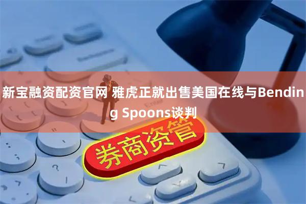 新宝融资配资官网 雅虎正就出售美国在线与Bending Spoons谈判