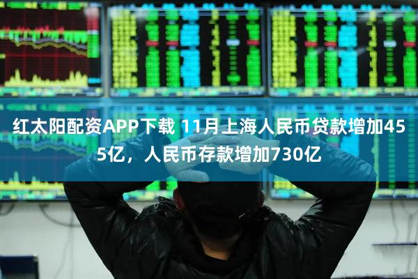 红太阳配资APP下载 11月上海人民币贷款增加455亿，人民币存款增加730亿
