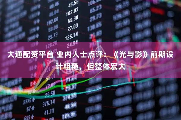 大通配资平台 业内人士点评：《光与影》前期设计粗糙，但整体宏大