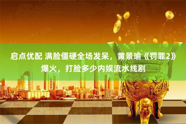 启点优配 满脸僵硬全场发呆，黄景瑜《罚罪2》爆火，打脸多少内娱流水线剧