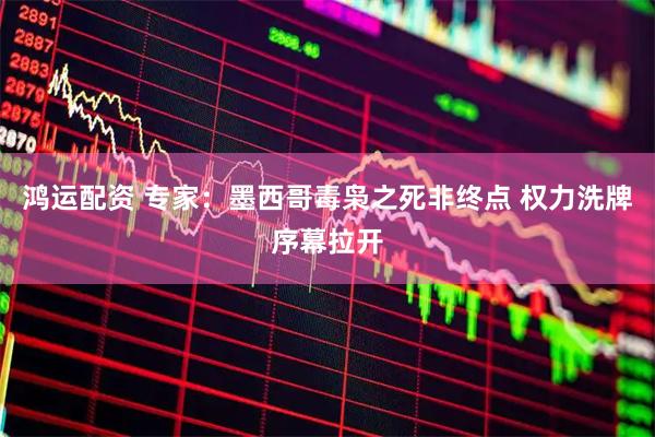 鸿运配资 专家：墨西哥毒枭之死非终点 权力洗牌序幕拉开